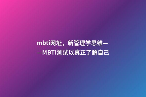 mbti网址，新管理学思维——MBTI测试以真正了解自己-第1张-观点-玄机派