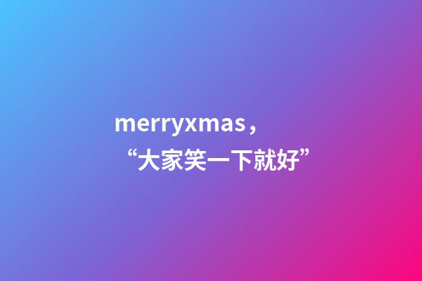 merryxmas，“大家笑一下就好”-第1张-观点-玄机派
