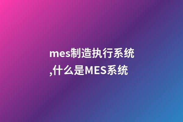 mes制造执行系统,什么是MES系统-第1张-观点-玄机派
