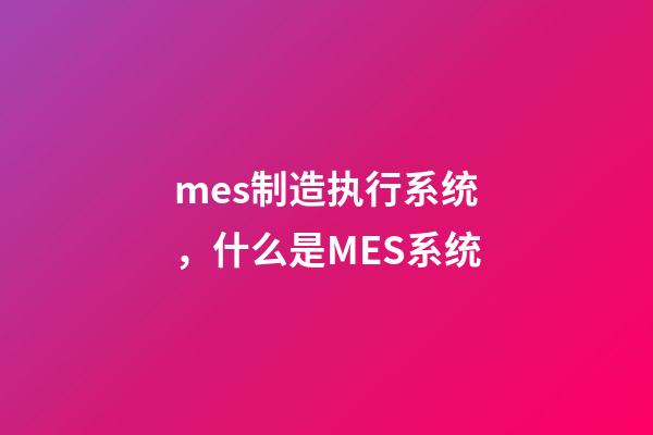 mes制造执行系统，什么是MES系统-第1张-观点-玄机派