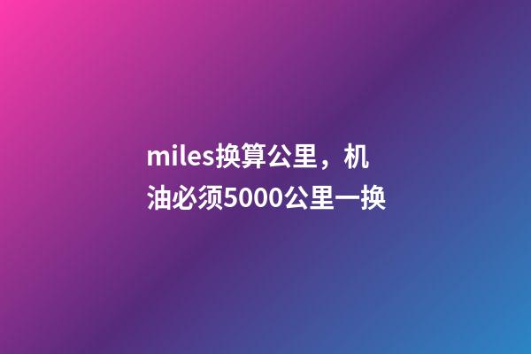 miles换算公里，机油必须5000公里一换-第1张-观点-玄机派