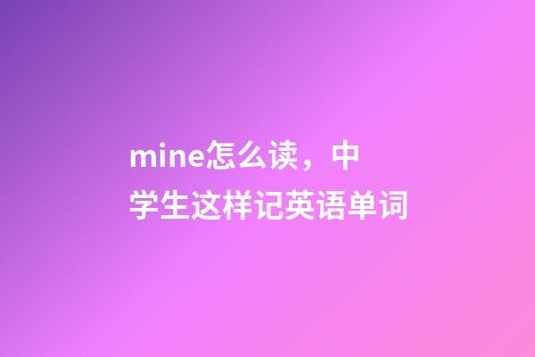 mine怎么读，中学生这样记英语单词-第1张-观点-玄机派