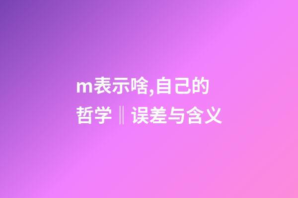 m表示啥,自己的哲学‖误差与含义-第1张-观点-玄机派
