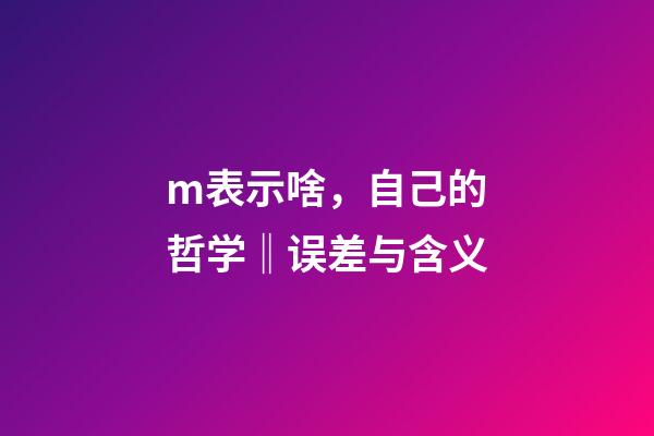 m表示啥，自己的哲学‖误差与含义-第1张-观点-玄机派