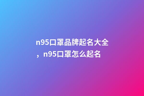 n95口罩品牌起名大全，n95口罩怎么起名-第1张-商标起名-玄机派