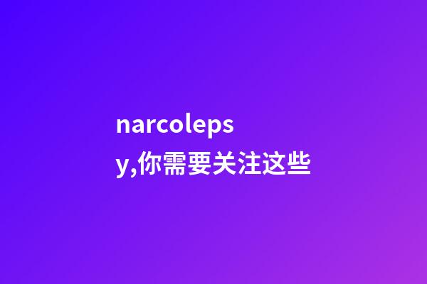 narcolepsy,你需要关注这些-第1张-观点-玄机派