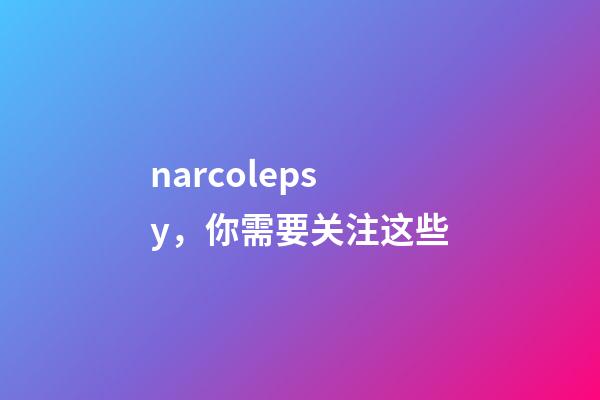 narcolepsy，你需要关注这些-第1张-观点-玄机派