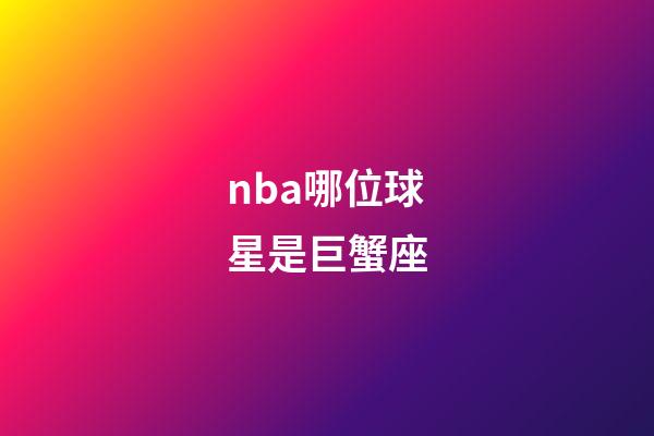 nba哪位球星是巨蟹座-第1张-星座运势-玄机派