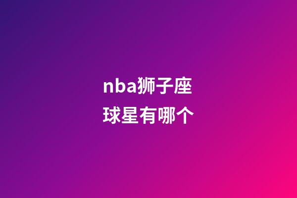 nba狮子座球星有哪个-第1张-星座运势-玄机派