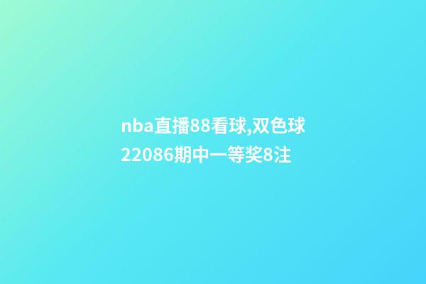 nba直播88看球,双色球22086期中一等奖8注-第1张-观点-玄机派
