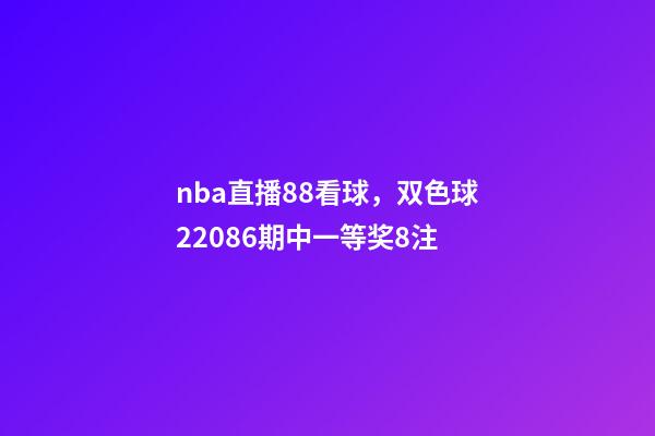 nba直播88看球，双色球22086期中一等奖8注-第1张-观点-玄机派