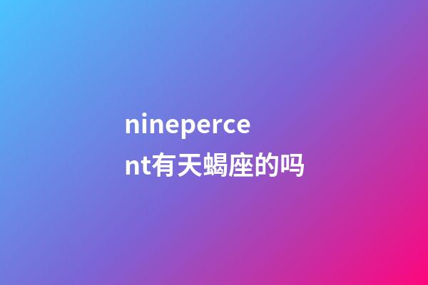 ninepercent有天蝎座的吗-第1张-星座运势-玄机派