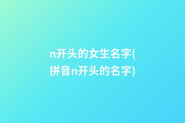 n开头的女生名字(拼音n开头的名字)