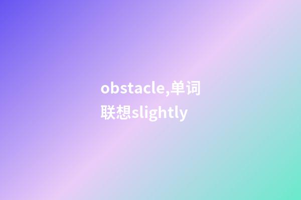 obstacle,单词联想slightly-第1张-观点-玄机派