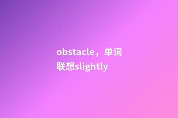obstacle，单词联想slightly-第1张-观点-玄机派