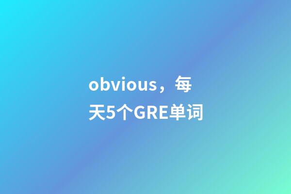 obvious，每天5个GRE单词-第1张-观点-玄机派