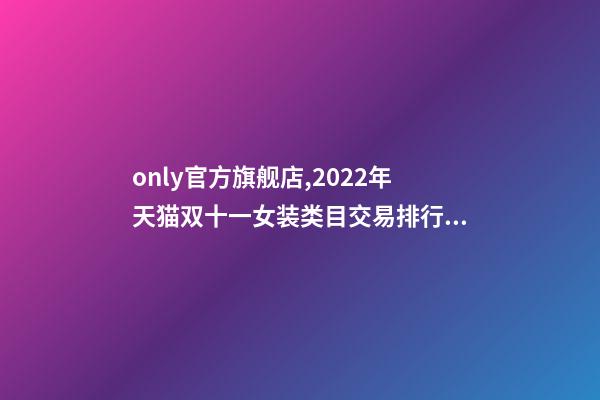 only官方旗舰店,2022年天猫双十一女装类目交易排行榜-第1张-观点-玄机派