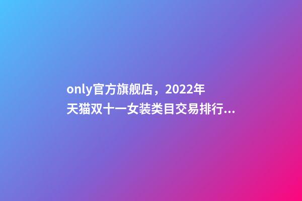 only官方旗舰店，2022年天猫双十一女装类目交易排行榜-第1张-观点-玄机派
