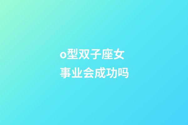 o型双子座女事业会成功吗-第1张-星座运势-玄机派