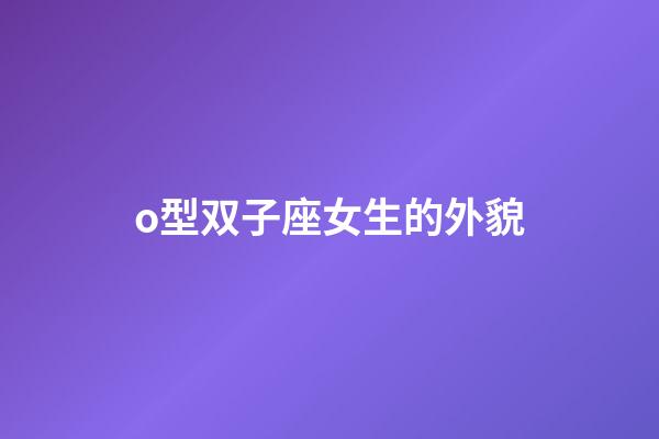 o型双子座女生的外貌-第1张-星座运势-玄机派