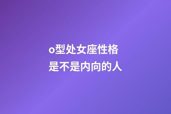 o型处女座性格是不是内向的人-第1张-星座运势-玄机派