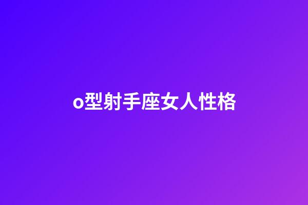 o型射手座女人性格-第1张-星座运势-玄机派