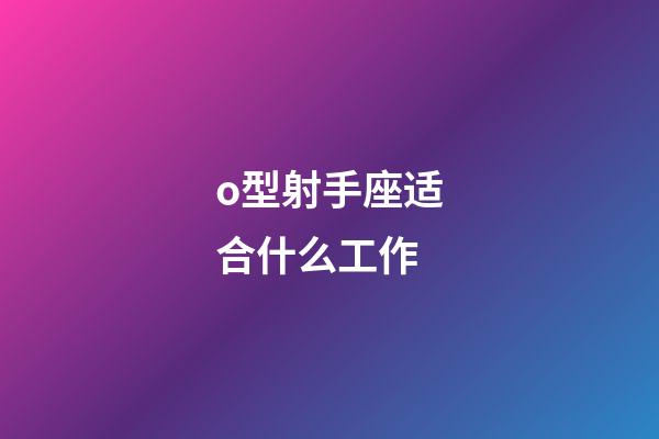 o型射手座适合什么工作-第1张-星座运势-玄机派