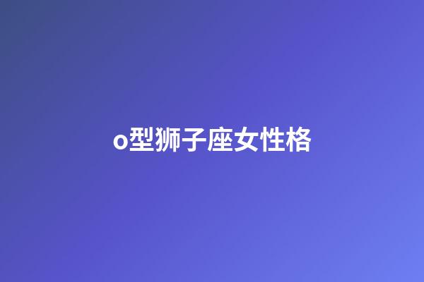 o型狮子座女性格-第1张-星座运势-玄机派