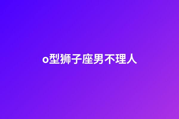 o型狮子座男不理人-第1张-星座运势-玄机派