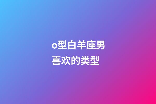 o型白羊座男喜欢的类型-第1张-星座运势-玄机派