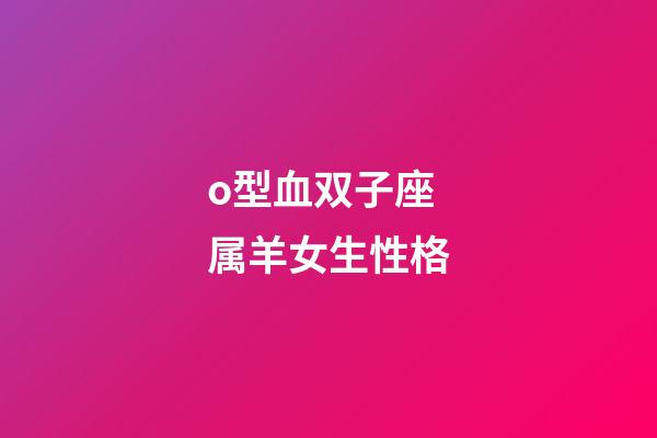 o型血双子座属羊女生性格-第1张-星座运势-玄机派
