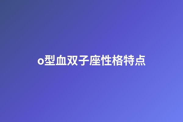 o型血双子座性格特点-第1张-星座运势-玄机派
