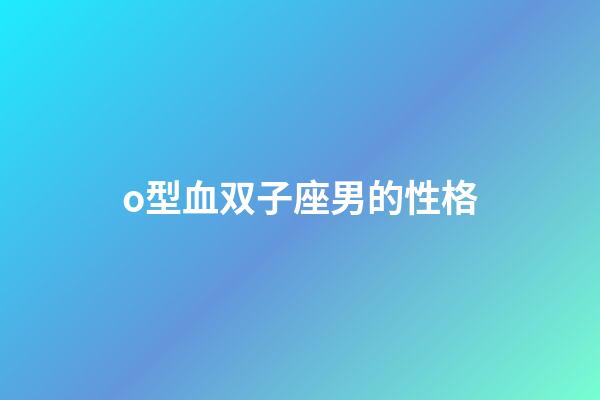 o型血双子座男的性格-第1张-星座运势-玄机派
