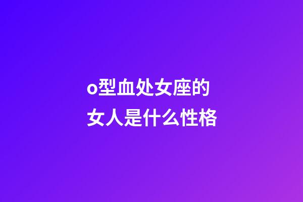 o型血处女座的女人是什么性格-第1张-星座运势-玄机派