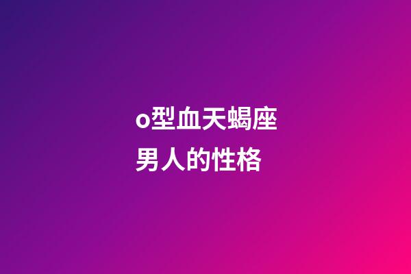 o型血天蝎座男人的性格-第1张-星座运势-玄机派