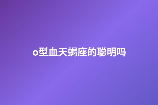 o型血天蝎座的聪明吗-第1张-星座运势-玄机派