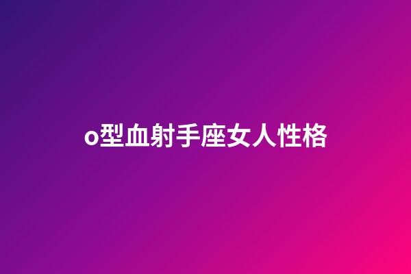 o型血射手座女人性格-第1张-星座运势-玄机派