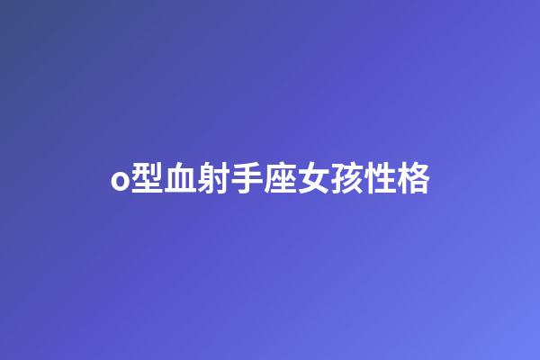 o型血射手座女孩性格-第1张-星座运势-玄机派