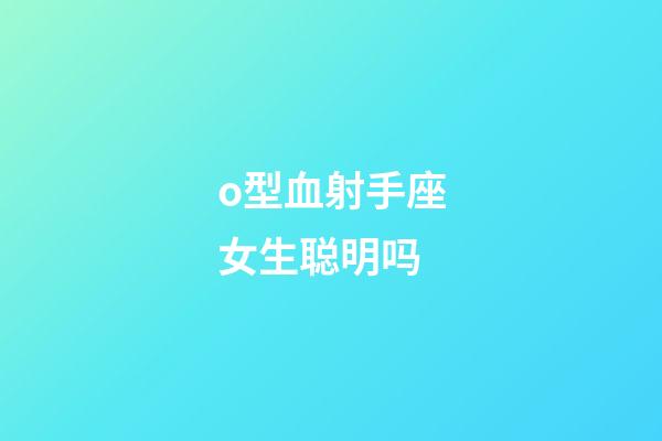 o型血射手座女生聪明吗-第1张-星座运势-玄机派