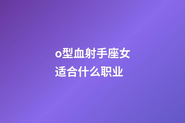 o型血射手座女适合什么职业-第1张-星座运势-玄机派