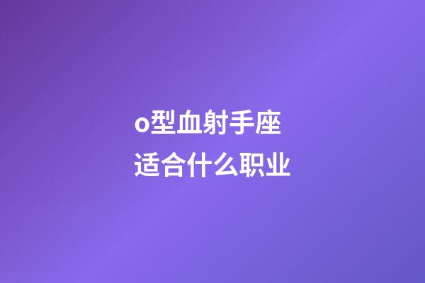 o型血射手座适合什么职业-第1张-星座运势-玄机派