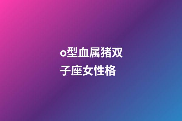 o型血属猪双子座女性格-第1张-星座运势-玄机派