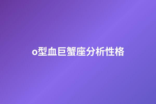 o型血巨蟹座分析性格-第1张-星座运势-玄机派