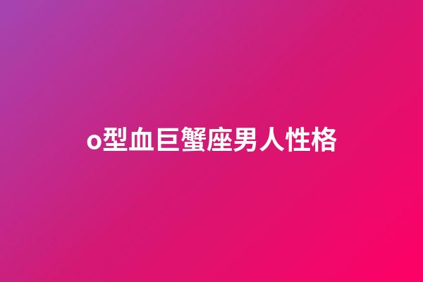 o型血巨蟹座男人性格