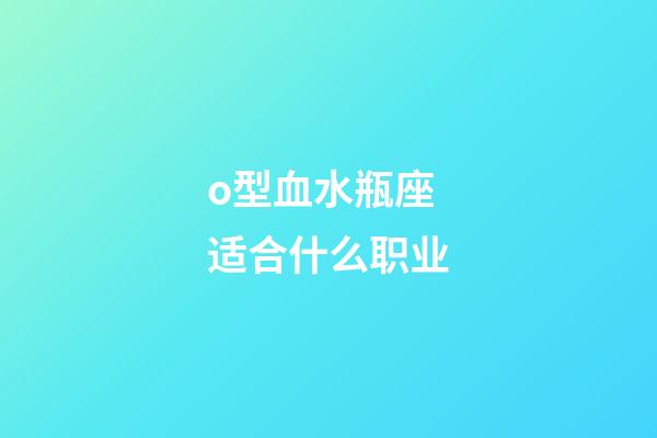 o型血水瓶座适合什么职业