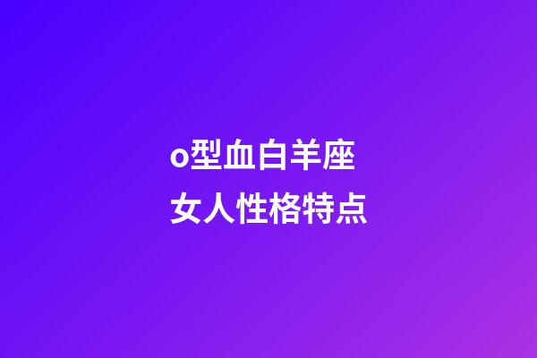 o型血白羊座女人性格特点-第1张-星座运势-玄机派