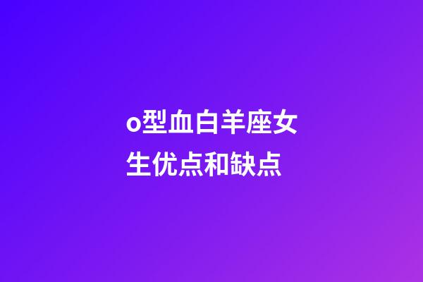 o型血白羊座女生优点和缺点-第1张-星座运势-玄机派