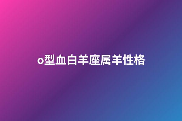 o型血白羊座属羊性格-第1张-星座运势-玄机派