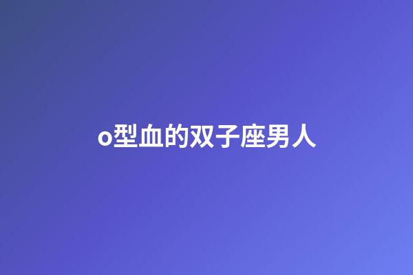 o型血的双子座男人-第1张-星座运势-玄机派