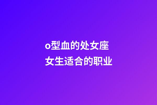 o型血的处女座女生适合的职业-第1张-星座运势-玄机派